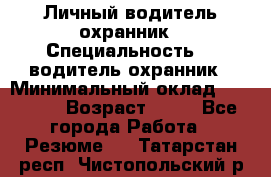 Личный водитель охранник › Специальность ­  водитель-охранник › Минимальный оклад ­ 85 000 › Возраст ­ 43 - Все города Работа » Резюме   . Татарстан респ.,Чистопольский р-н
